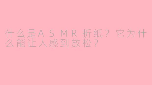 什么是ASMR折纸？它为什么能让人感到放松？