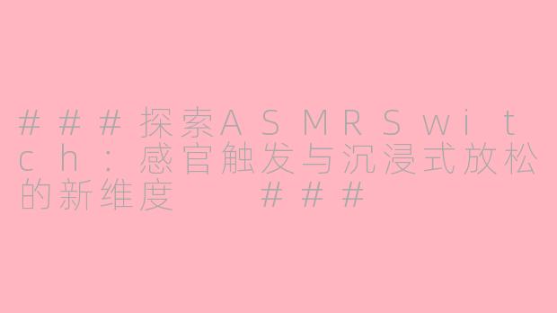 ###探索ASMRSwitch：感官触发与沉浸式放松的新维度

###