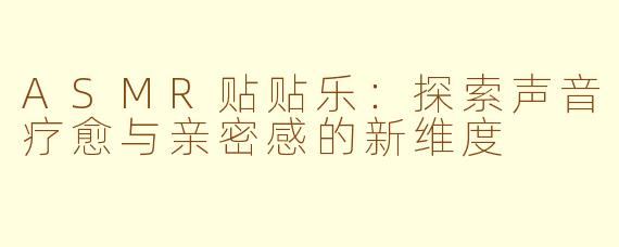 ASMR贴贴乐：探索声音疗愈与亲密感的新维度
