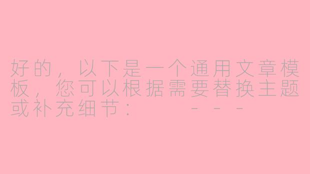 好的，以下是一个通用文章模板，您可以根据需要替换主题或补充细节：

---

《探索未知：人类永恒的追求与启示》