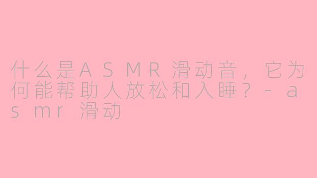 什么是ASMR滑动音,它为何能帮助人放松和入睡?