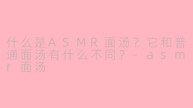 什么是ASMR面汤?它和普通面汤有什么不同?
