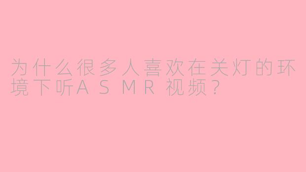 为什么很多人喜欢在关灯的环境下听ASMR视频？