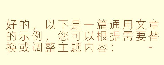 好的，以下是一篇通用文章的示例，您可以根据需要替换或调整主题内容：

---


《探索未知：人类对宇宙永恒的好奇心》