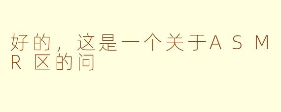 好的，这是一个关于ASMR区的问