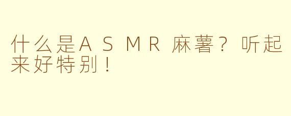 什么是ASMR麻薯？听起来好特别！