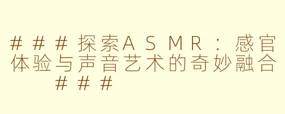 ###探索ASMR：感官体验与声音艺术的奇妙融合

###