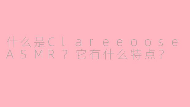 什么是ClareeooseASMR？它有什么特点？