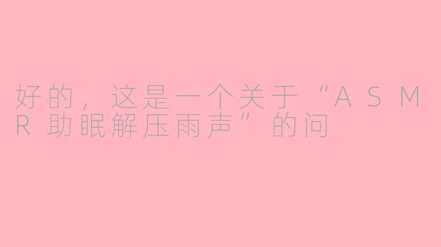 好的，这是一个关于“ASMR助眠解压雨声”的问
