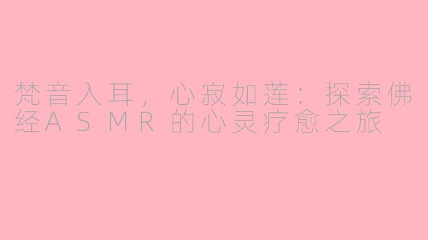 梵音入耳，心寂如莲：探索佛经ASMR的心灵疗愈之旅