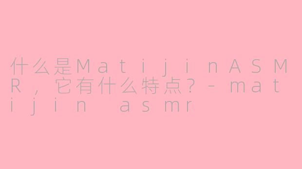 什么是MatijinASMR,它有什么特点?