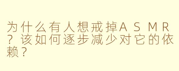 为什么有人想戒掉ASMR?该如何逐步减少对它的依赖?