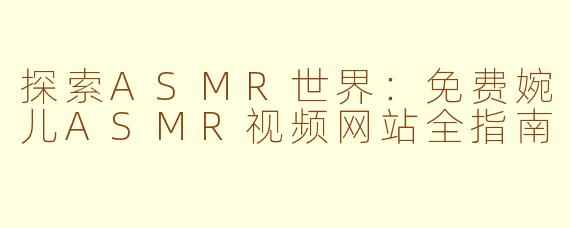探索ASMR世界：免费婉儿ASMR视频网站全指南