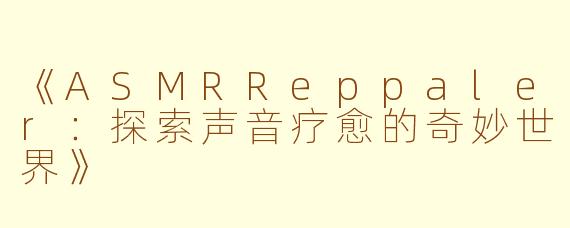 《ASMRReppaler：探索声音疗愈的奇妙世界》