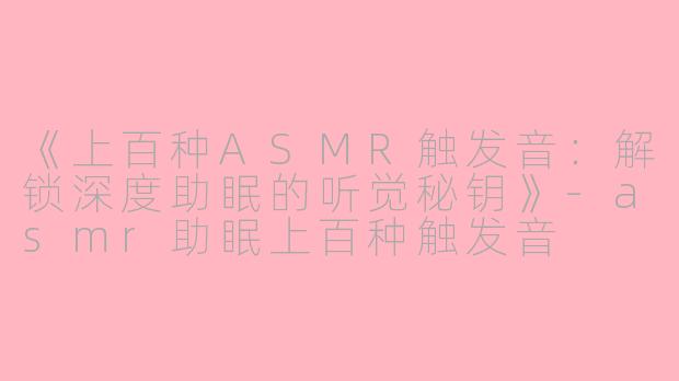 《上百种ASMR触发音：解锁深度助眠的听觉秘钥》