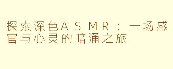 探索深色ASMR：一场感官与心灵的暗涌之旅