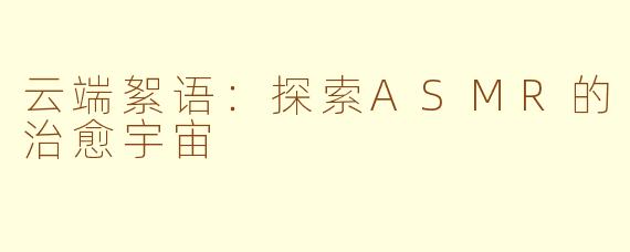 云端絮语：探索ASMR的治愈宇宙