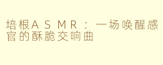培根ASMR：一场唤醒感官的酥脆交响曲