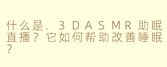 什么是.3DASMR助眠直播？它如何帮助改善睡眠？