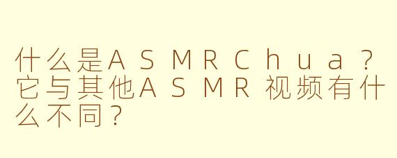 什么是ASMRChua?它与其他ASMR视频有什么不同?