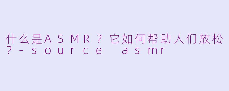 什么是ASMR?它如何帮助人们放松?