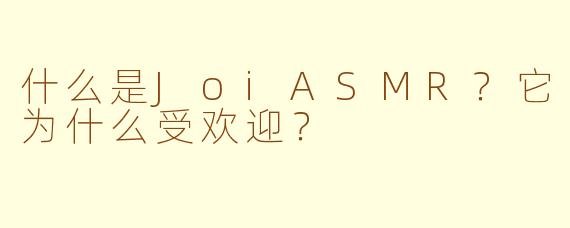 什么是JoiASMR?它为什么受欢迎?