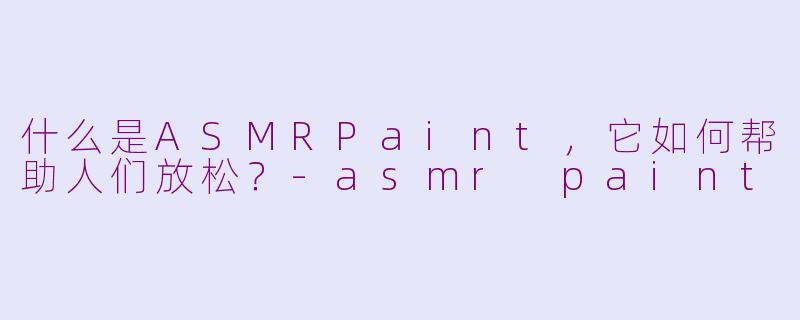 什么是ASMRPaint，它如何帮助人们放松？-asmr paint