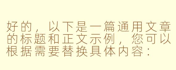 好的，以下是一篇通用文章的标题和正文示例，您可以根据需要替换具体内容：

---

《如何培养高效的学习习惯》