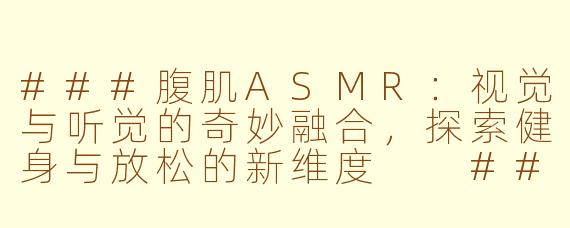 ###腹肌ASMR：视觉与听觉的奇妙融合，探索健身与放松的新维度

###