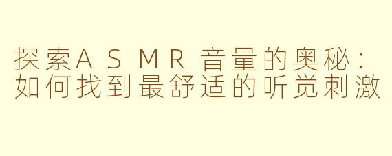 探索ASMR音量的奥秘：如何找到最舒适的听觉刺激
