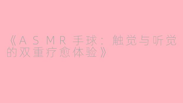 《ASMR手球：触觉与听觉的双重疗愈体验》