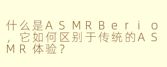 什么是ASMRBerio，它如何区别于传统的ASMR体验？