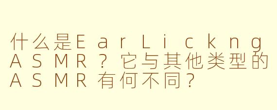 什么是EarLickngASMR?它与其他类型的ASMR有何不同?