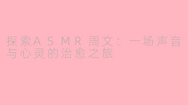 探索ASMR周文：一场声音与心灵的治愈之旅