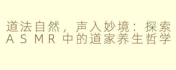 道法自然，声入妙境：探索ASMR中的道家养生哲学