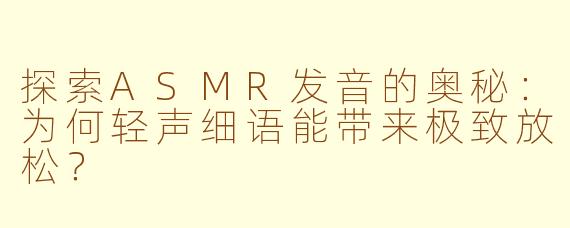 探索ASMR发音的奥秘：为何轻声细语能带来极致放松？