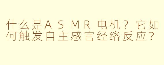 什么是ASMR电机?它如何触发自主感官经络反应?