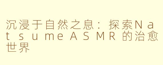 沉浸于自然之息：探索NatsumeASMR的治愈世界