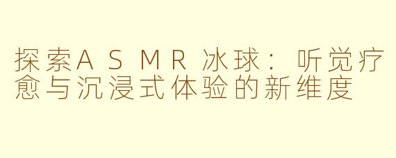 探索ASMR冰球：听觉疗愈与沉浸式体验的新维度
