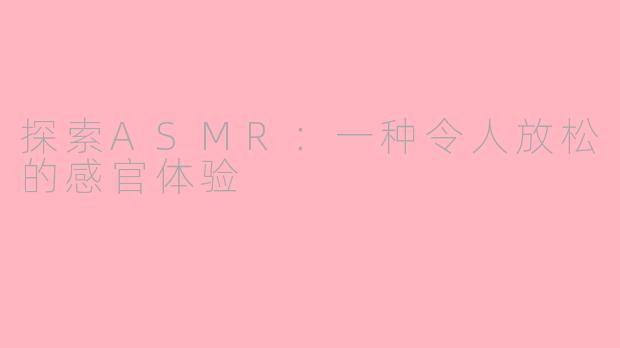 探索ASMR：一种令人放松的感官体验