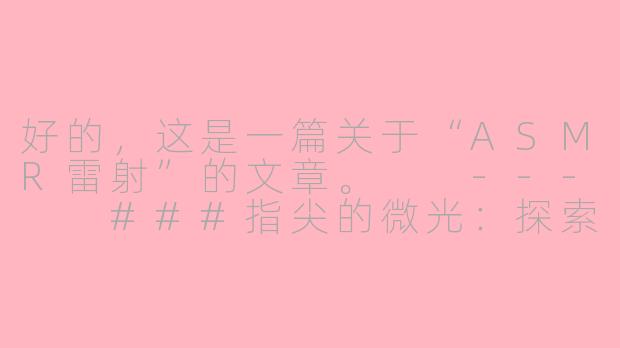 好的，这是一篇关于“ASMR雷射”的文章。

---

###指尖的微光：探索ASMR雷射音，一场颅内与未来的私密共振

###