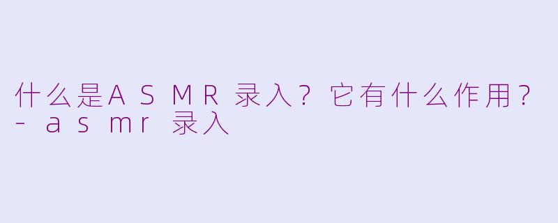 什么是ASMR录入?它有什么作用?