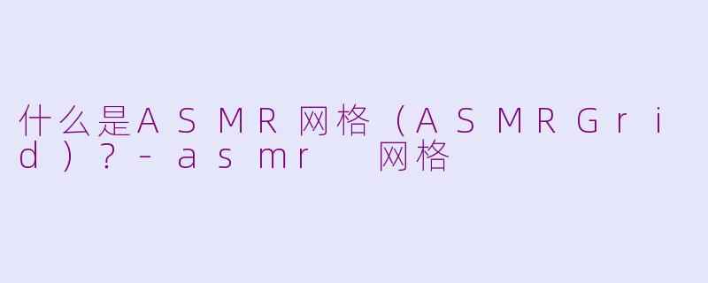 什么是ASMR网格（ASMRGrid）？-asmr 网格