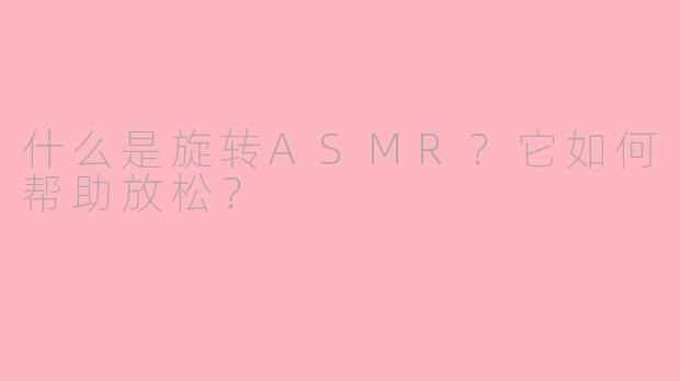 什么是旋转ASMR？它如何帮助放松？