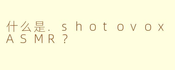 什么是.shotovoxASMR?