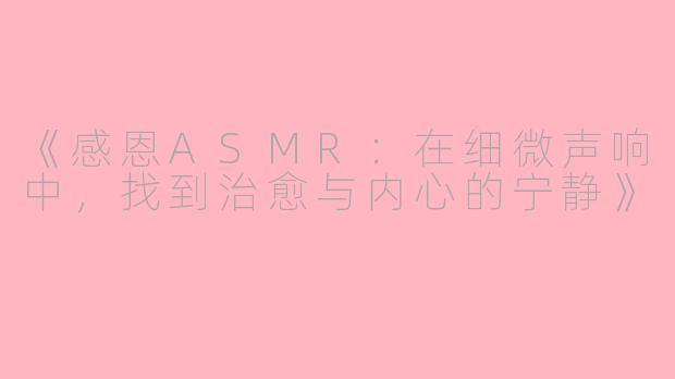 《感恩ASMR：在细微声响中，找到治愈与内心的宁静》