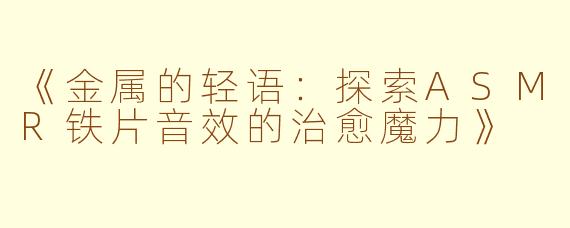 《金属的轻语：探索ASMR铁片音效的治愈魔力》