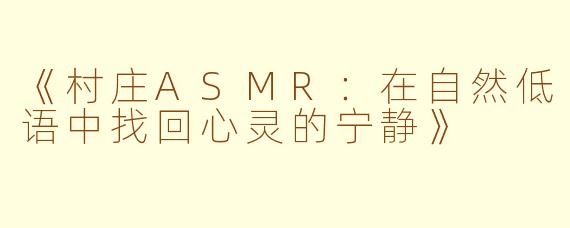 《村庄ASMR：在自然低语中找回心灵的宁静》