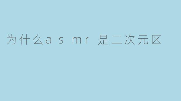为什么asmr是二次元区