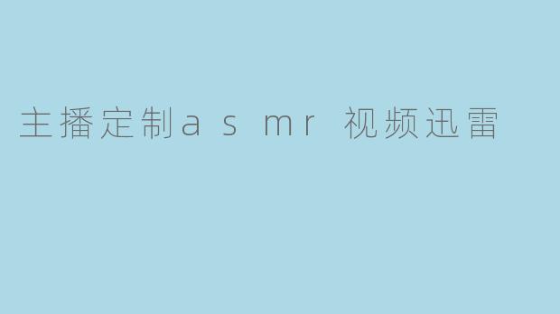 主播定制asmr视频迅雷